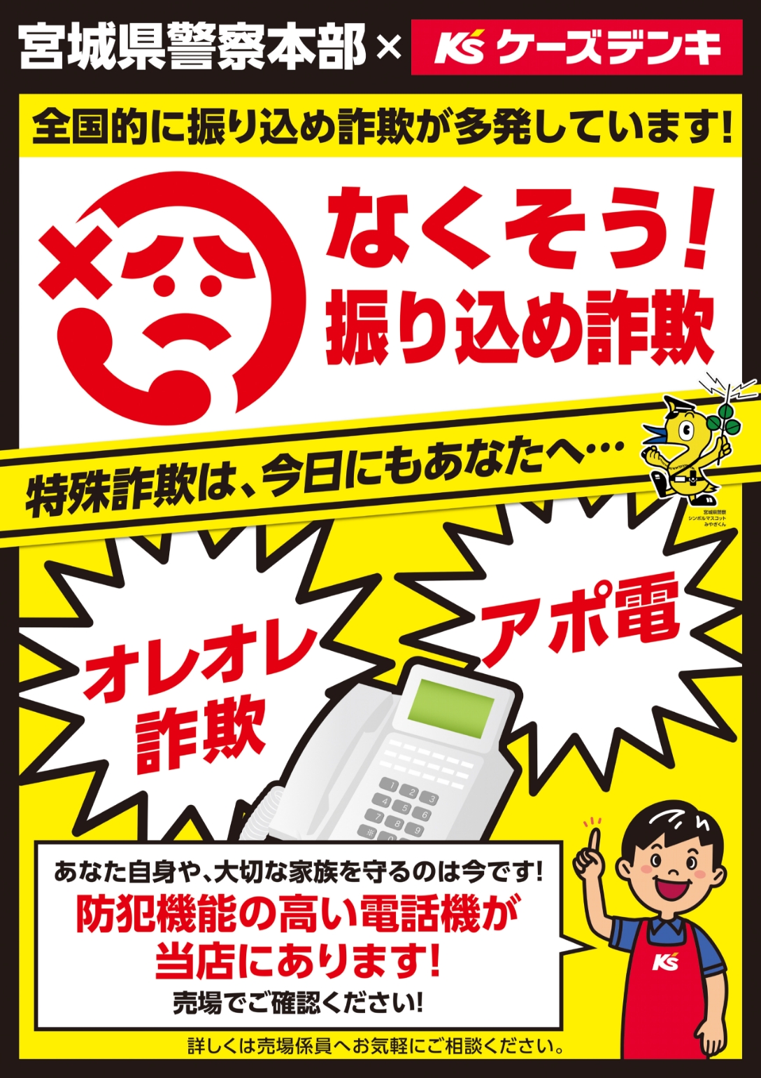 全国的に振り込め詐欺が多発しています！なくそう！振り込め詐欺 特殊詐欺は、今日にもあなたへ…「オレオレ詐欺」「アポ電」あなた自身や、大切な家族を守るのは今です！防犯機能の高い電話機が当店にあります！売場でご確認ください！