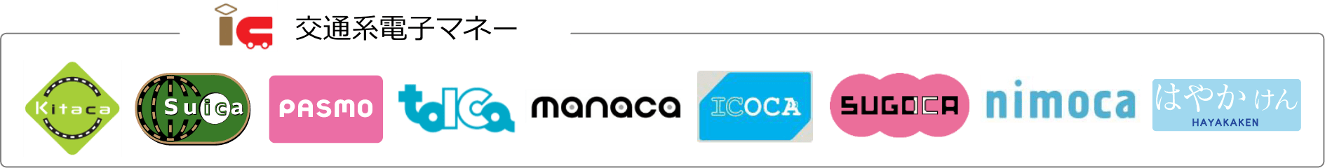 交通系電子マネー：Kitaca、Suica、PASMO、talca、manaca、ICOKA、SUGOCA、nimoca、はやかけん