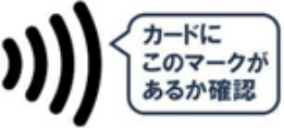 カードにこの（タッチ決済可能を表す）マークがあるか確認